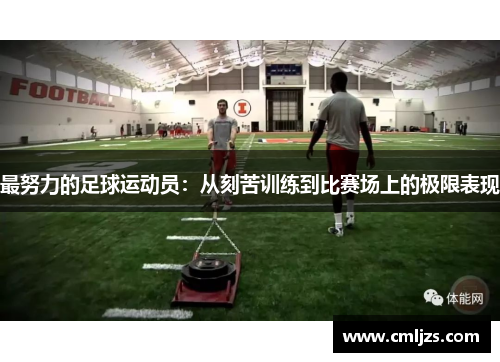 最努力的足球运动员：从刻苦训练到比赛场上的极限表现