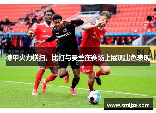 德甲火力横扫，比打与曼兰在赛场上展现出色表现