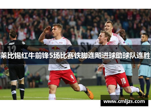 莱比锡红牛前锋5场比赛铁脚连飚进球助球队连胜