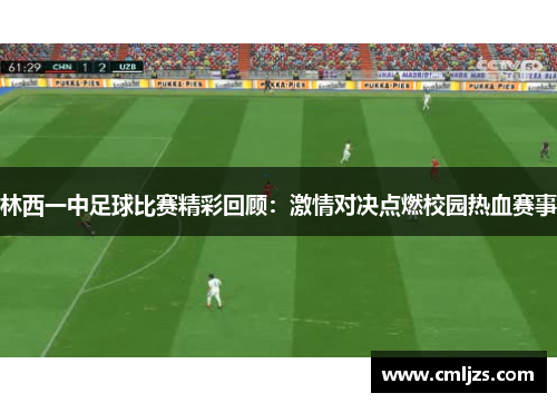 林西一中足球比赛精彩回顾：激情对决点燃校园热血赛事